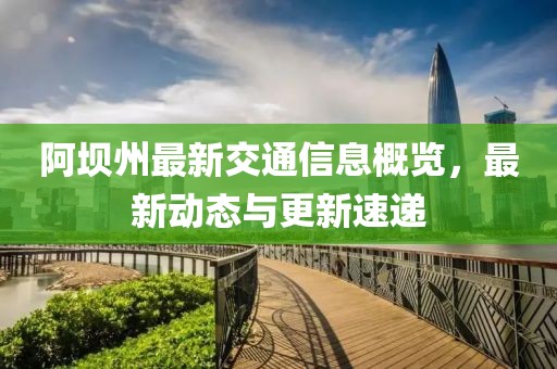 阿坝州最新交通信息概览，最新动态与更新速递