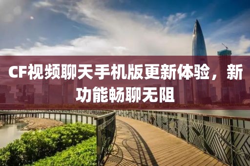 CF视频聊天手机版更新体验，新功能畅聊无阻