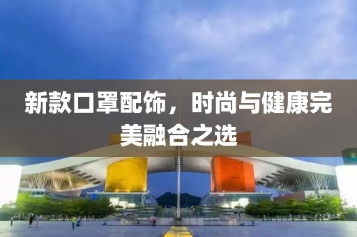 新款口罩配饰，时尚与健康完美融合之选